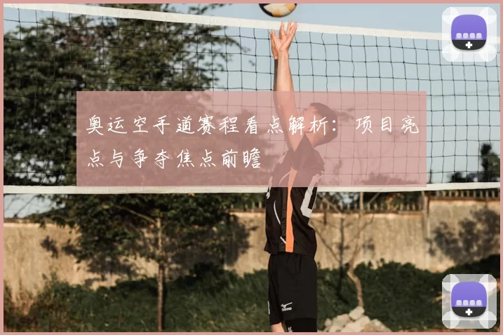 奥运空手道赛程看点解析：项目亮点与争夺焦点前瞻