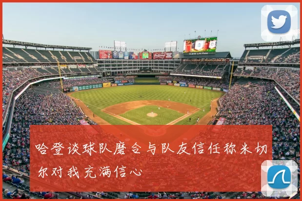 哈登谈球队磨合与队友信任称米切尔对我充满信心