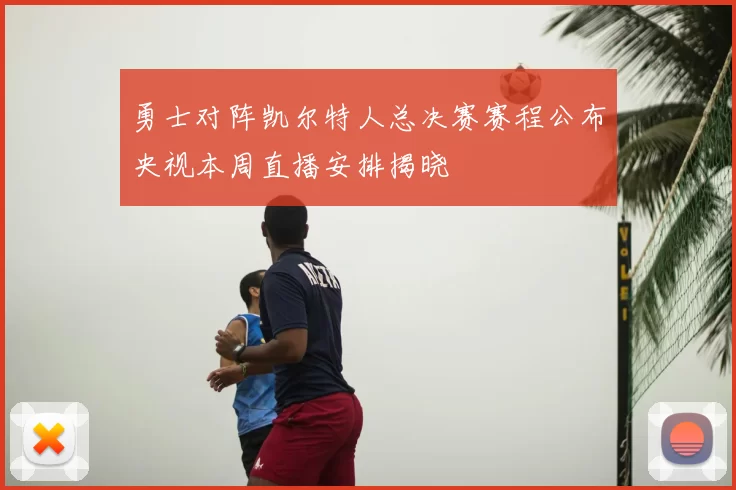 勇士对阵凯尔特人总决赛赛程公布央视本周直播安排揭晓