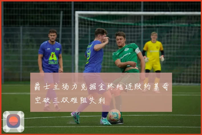 爵士主场力克掘金终结连败约基奇空砍三双难阻失利