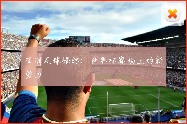 亚洲足球崛起：世界杯赛场上的新势力