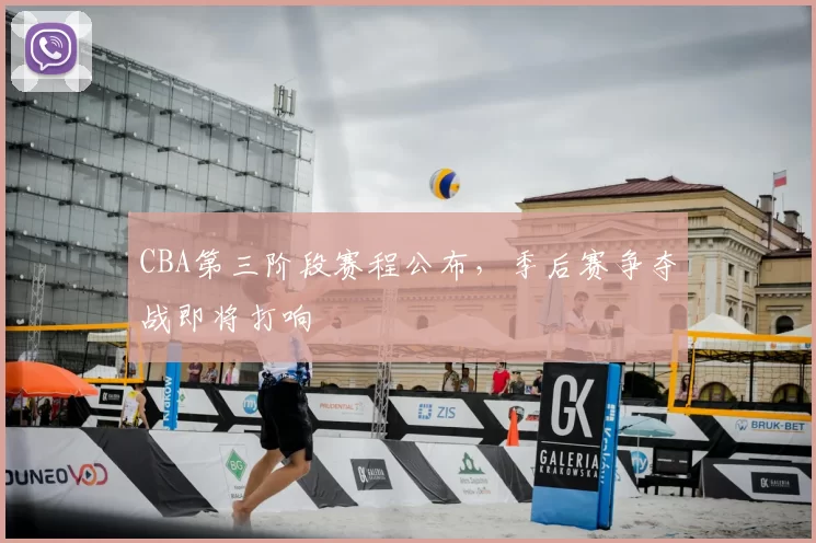 CBA第三阶段赛程公布,季后赛争夺战即将打响