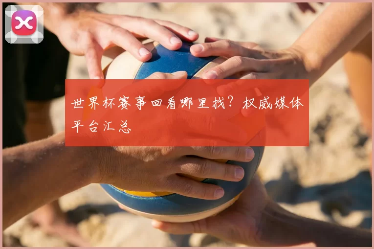 世界杯赛事回看哪里找？权威媒体平台汇总