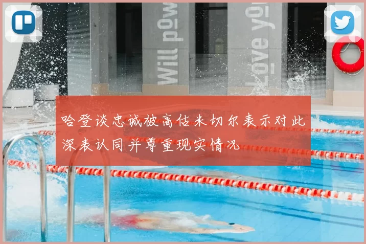 哈登谈忠诚被高估米切尔表示对此深表认同并尊重现实情况