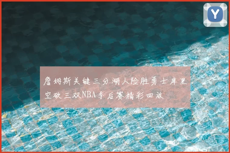 詹姆斯关键三分湖人险胜勇士库里空砍三双NBA季后赛精彩回放