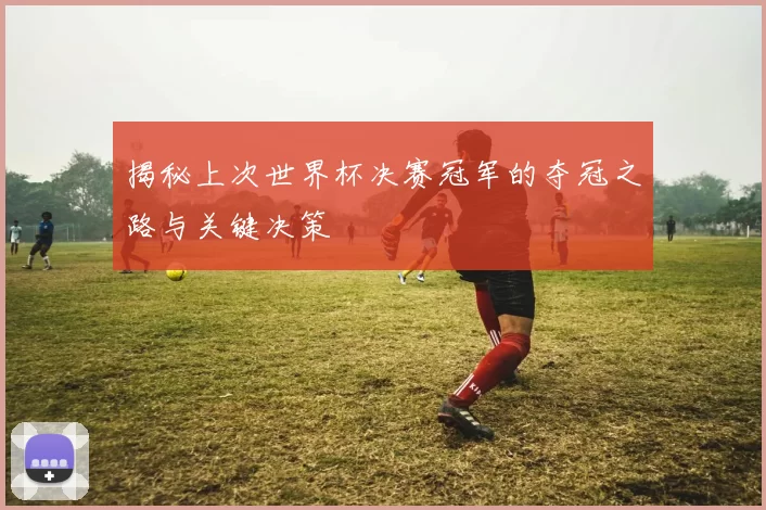 揭秘上次世界杯决赛冠军的夺冠之路与关键决策