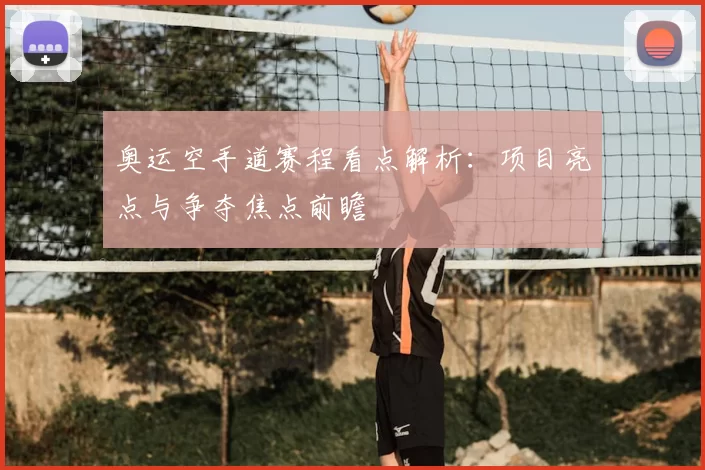 奥运空手道赛程看点解析:项目亮点与争夺焦点前瞻