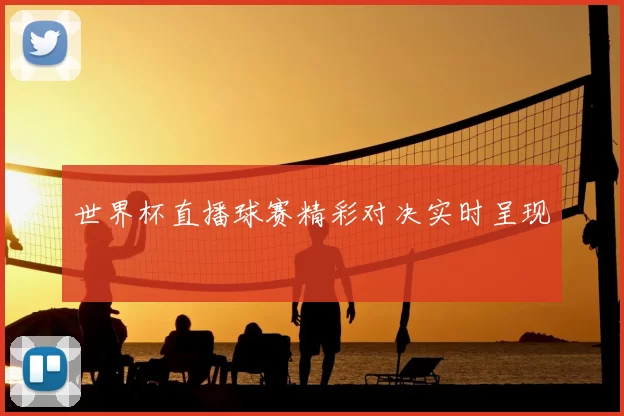 世界杯直播球赛精彩对决实时呈现