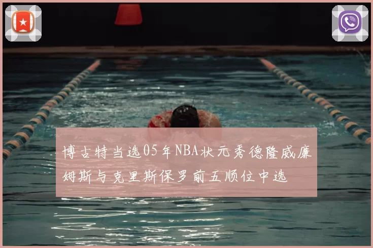 博古特当选05年NBA状元秀德隆威廉姆斯与克里斯保罗前五顺位中选