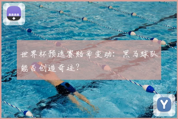 世界杯预选赛赔率变动：黑马球队能否创造奇迹？