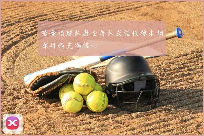 哈登谈球队磨合与队友信任称米切尔对我充满信心