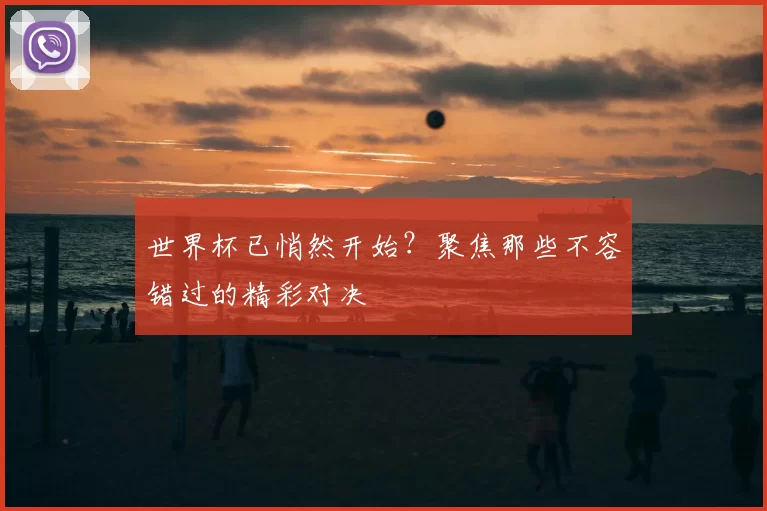 世界杯已悄然开始?聚焦那些不容错过的精彩对决