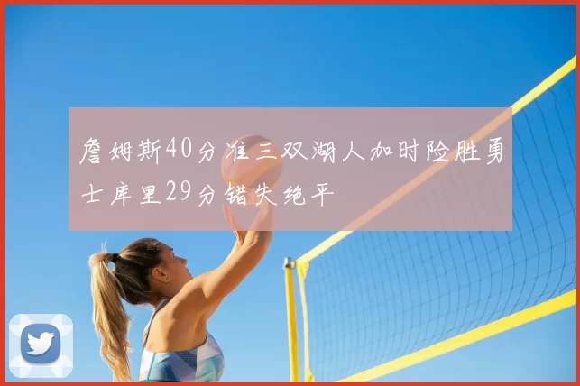 詹姆斯40分准三双湖人加时险胜勇士库里29分错失绝平