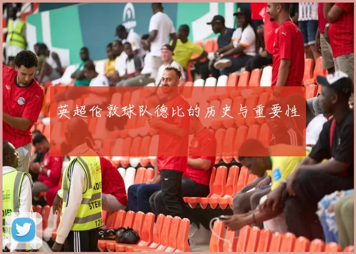英超伦敦球队德比的历史与重要性