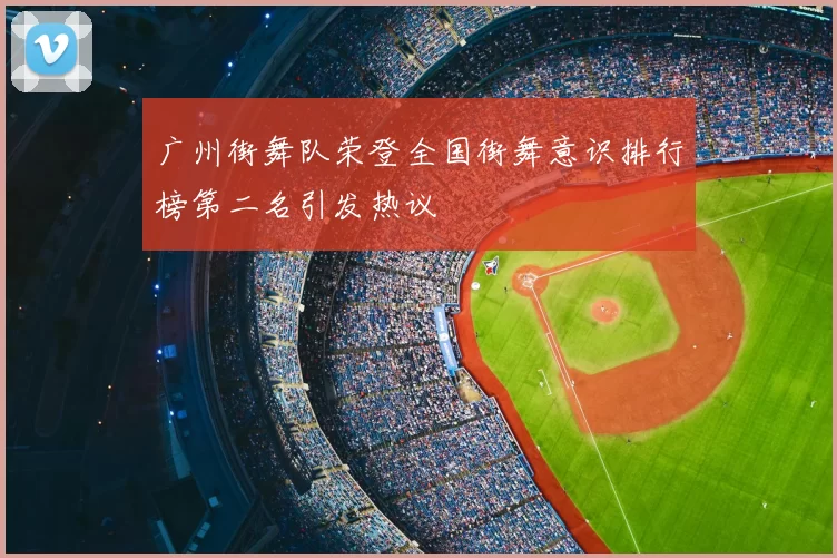 广州街舞队荣登全国街舞意识排行榜第二名引发热议