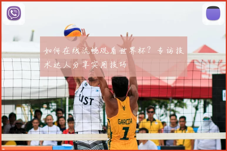 如何在线流畅观看世界杯？专访技术达人分享实用技巧