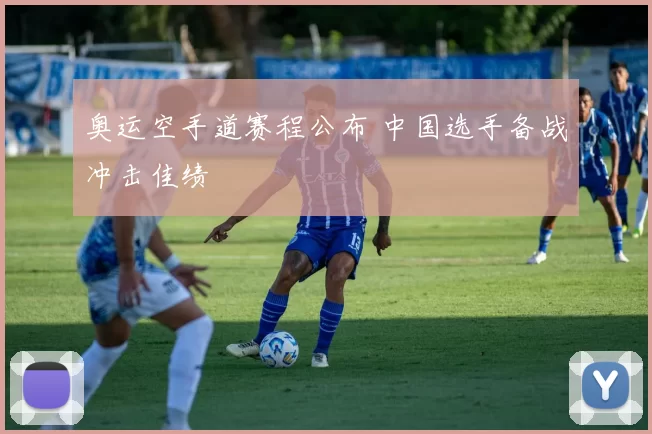 奥运空手道赛程公布 中国选手备战冲击佳绩