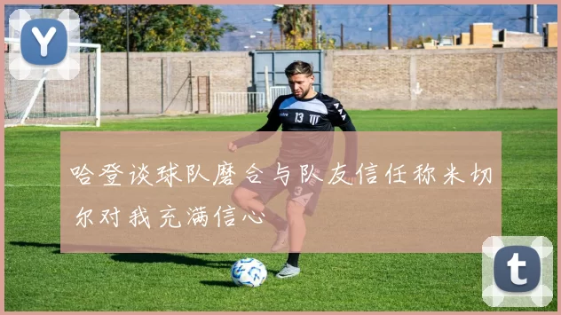 哈登谈球队磨合与队友信任称米切尔对我充满信心