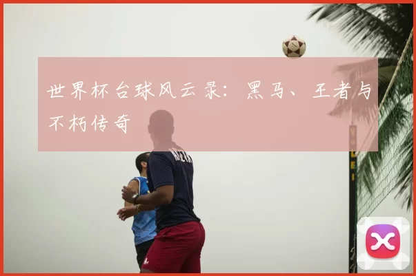 世界杯台球风云录:黑马、王者与不朽传奇