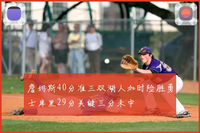 詹姆斯40分准三双湖人加时险胜勇士库里29分关键三分未中