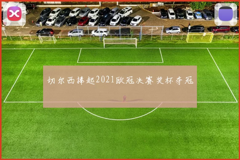 切尔西捧起2021欧冠决赛奖杯夺冠