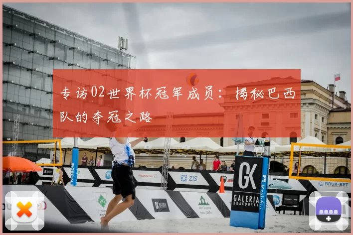 专访02世界杯冠军成员：揭秘巴西队的夺冠之路