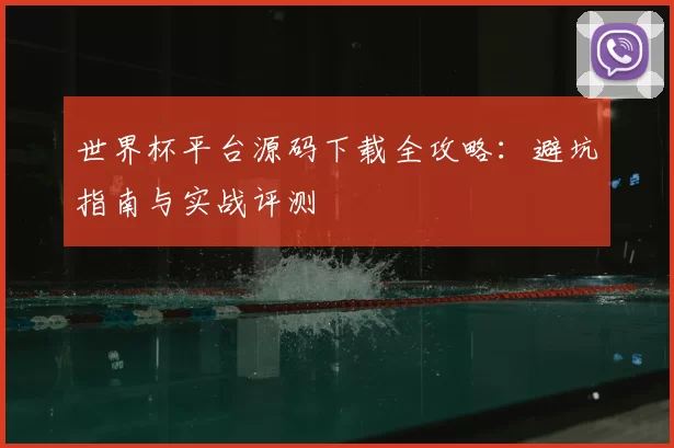世界杯平台源码下载全攻略：避坑指南与实战评测