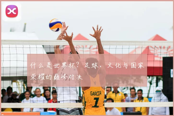 什么是世界杯?足球、文化与国家荣耀的巅峰对决