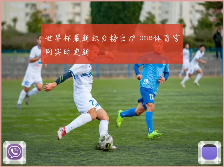 世界杯最新积分榜出炉 one体育官网实时更新
