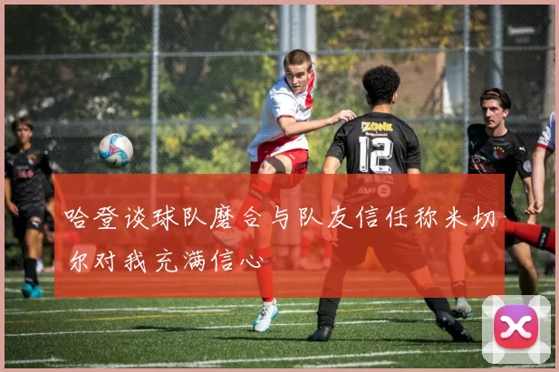 哈登谈球队磨合与队友信任称米切尔对我充满信心