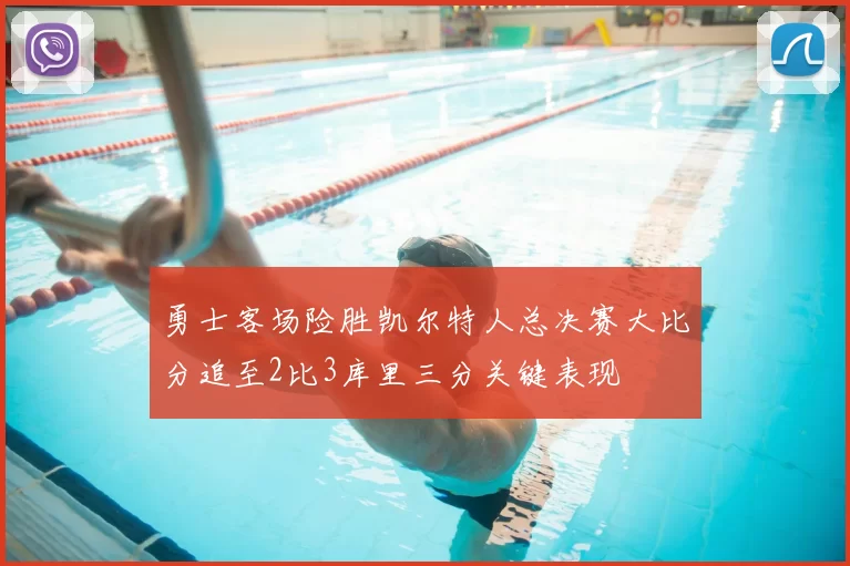 勇士客场险胜凯尔特人总决赛大比分追至2比3库里三分关键表现