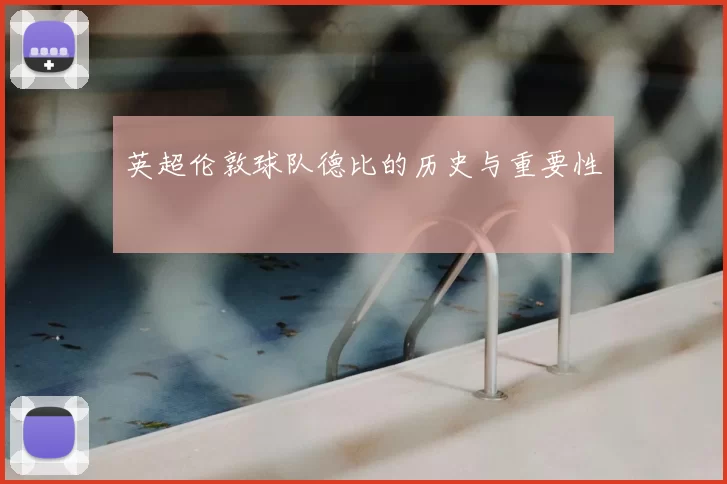 英超伦敦球队德比的历史与重要性