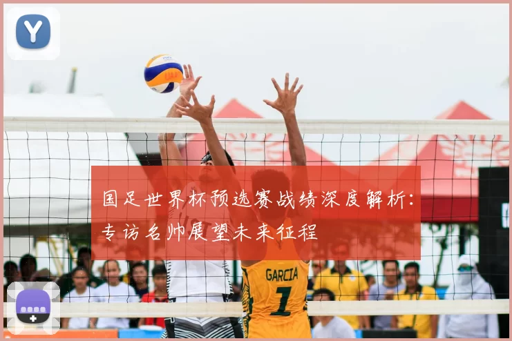 国足世界杯预选赛战绩深度解析:专访名帅展望未来征程