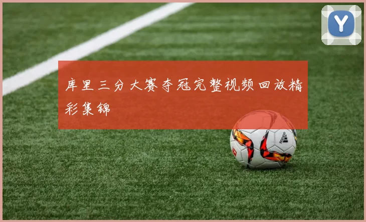 库里三分大赛夺冠完整视频回放精彩集锦