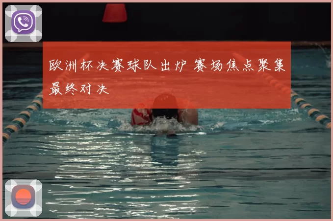 欧洲杯决赛球队出炉 赛场焦点聚集最终对决
