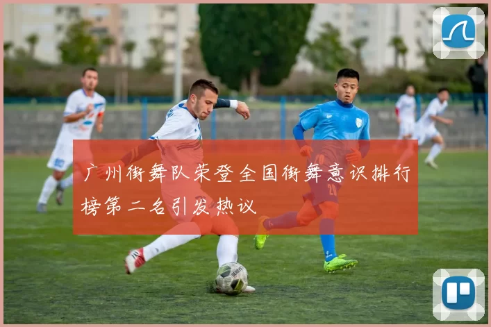 广州街舞队荣登全国街舞意识排行榜第二名引发热议