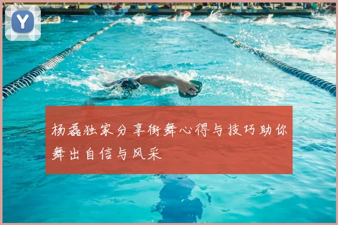 杨磊独家分享街舞心得与技巧助你舞出自信与风采