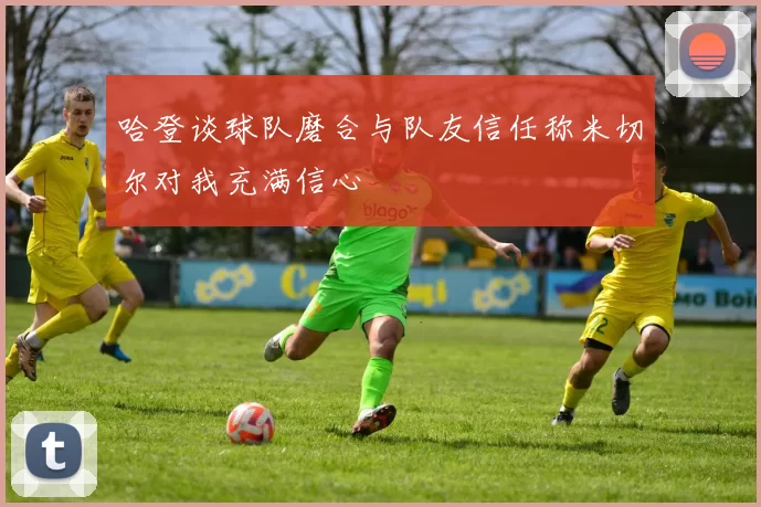 哈登谈球队磨合与队友信任称米切尔对我充满信心