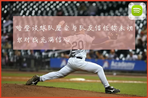 哈登谈球队磨合与队友信任称米切尔对我充满信心