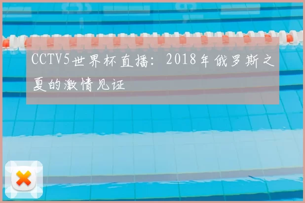 CCTV5世界杯直播:2018年俄罗斯之夏的激情见证