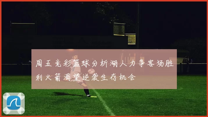 周五竞彩篮球分析湖人力争客场胜利火箭渴望逆袭生存机会