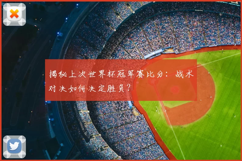 揭秘上次世界杯冠军赛比分：战术对决如何决定胜负？