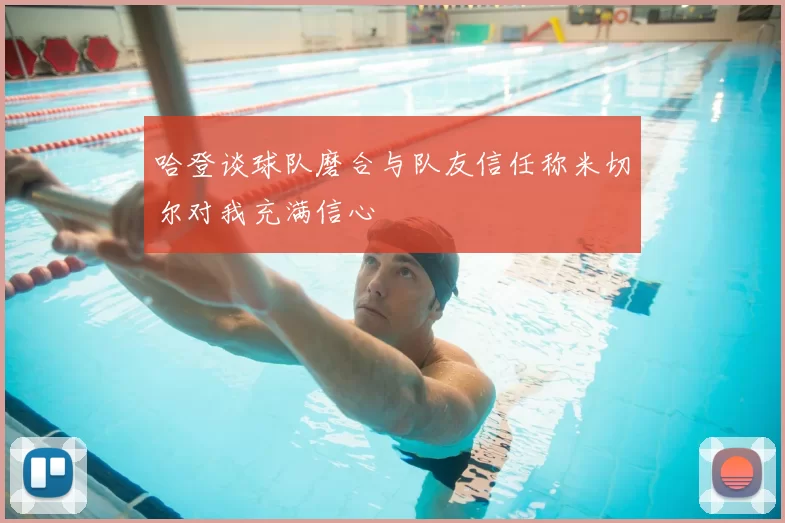 哈登谈球队磨合与队友信任称米切尔对我充满信心