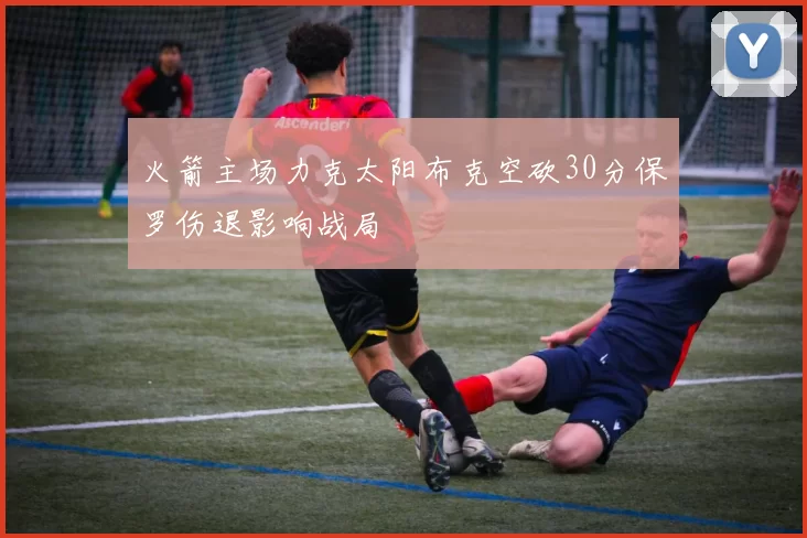 火箭主场力克太阳布克空砍30分保罗伤退影响战局