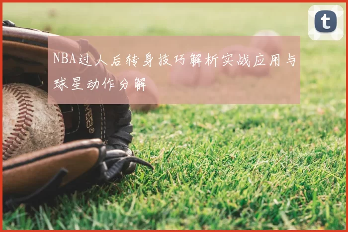 NBA过人后转身技巧解析实战应用与球星动作分解