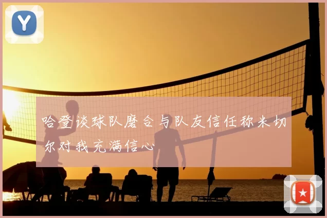 哈登谈球队磨合与队友信任称米切尔对我充满信心