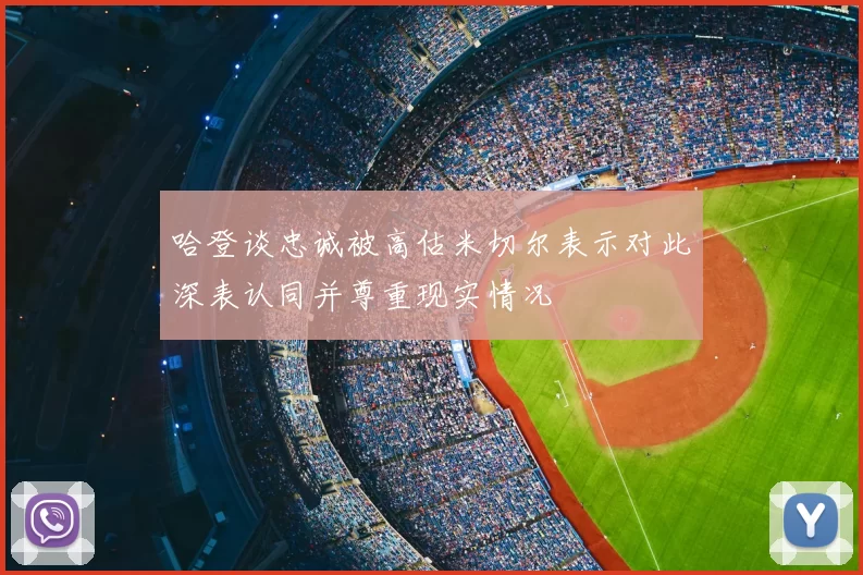 哈登谈忠诚被高估米切尔表示对此深表认同并尊重现实情况
