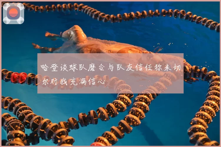 哈登谈球队磨合与队友信任称米切尔对我充满信心