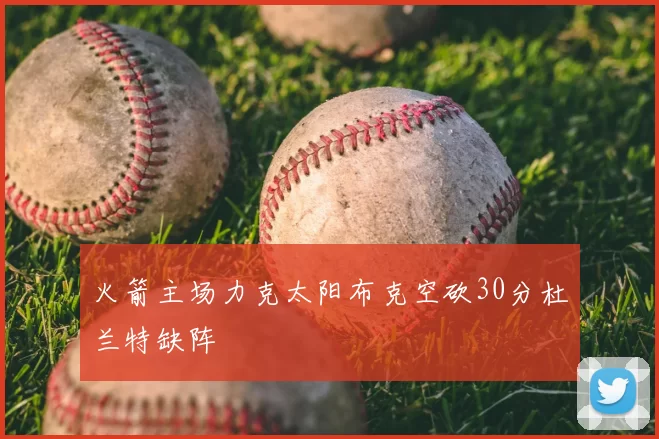 火箭主场力克太阳布克空砍30分杜兰特缺阵