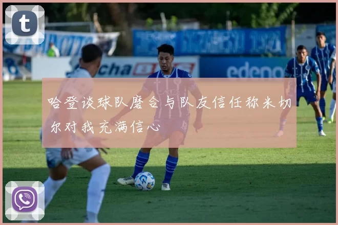 哈登谈球队磨合与队友信任称米切尔对我充满信心